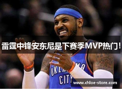雷霆中锋安东尼是下赛季MVP热门！